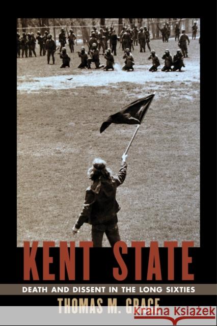 Kent State: Death and Dissent in the Long Sixties Thomas M. Grace 9781625341112 University of Massachusetts Press