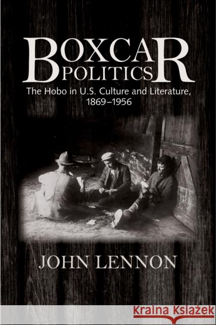 Boxcar Politics: The Hobo in U.S. Culture and Literature, 1869-1956 Lennon, John 9781625341204