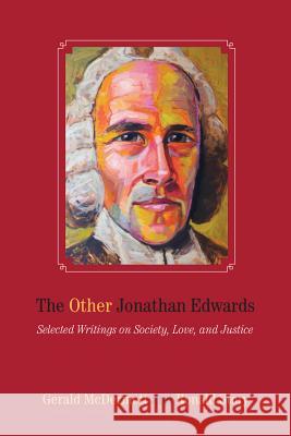 The Other Jonathan Edwards: Selected Writings on Society, Love, and Justice Jonathan Edwards Gerald McDermott Ronald Story 9781625341518