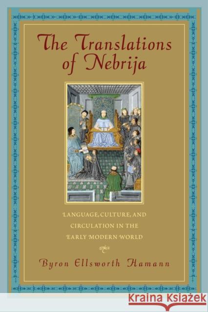The Translations of Nebrija: Language, Culture, and Circulation in the Early Modern World Byron Ellsworth Hamann 9781625341709 University of Massachusetts Press