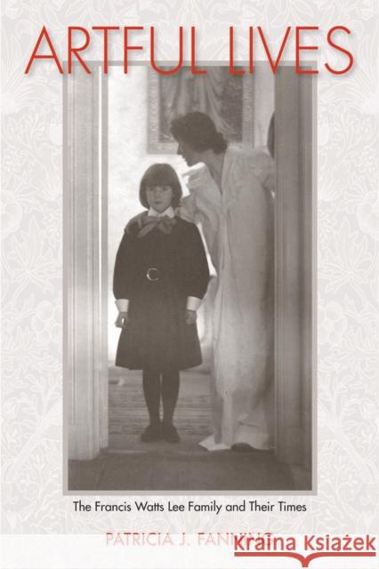 Artful Lives: The Francis Watts Lee Family and Their Times Patricia J. Fanning 9781625342072