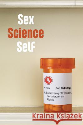 Sex Science Self: A Social History of Estrogen, Testosterone, and Identity Bob Ostertag 9781625342126