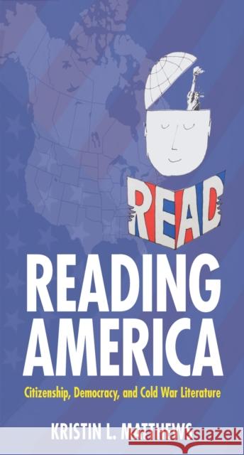 Reading America: Citizenship, Democracy, and Cold War Literature Matthews, Kristin L. 9781625342355 University of Massachusetts Press