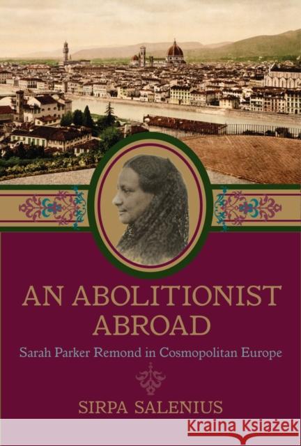 An Abolitionist Abroad: Sarah Parker Remond in Cosmopolitan Europe Sirpa Salenius 9781625342461