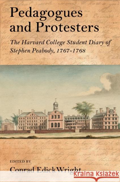 Pedagogues and Protesters: The Harvard College Student Diary of Stephen Peabody, 1767-1768 Wright, Conrad Edick 9781625342560