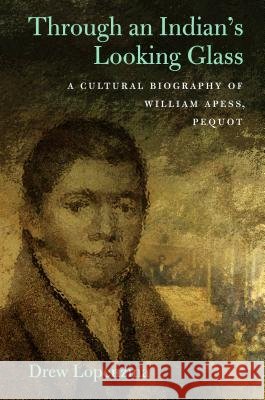 Through an Indian's Looking-Glass: A Cultural Biography of William Apess, Pequot Drew Lopenzina 9781625342584