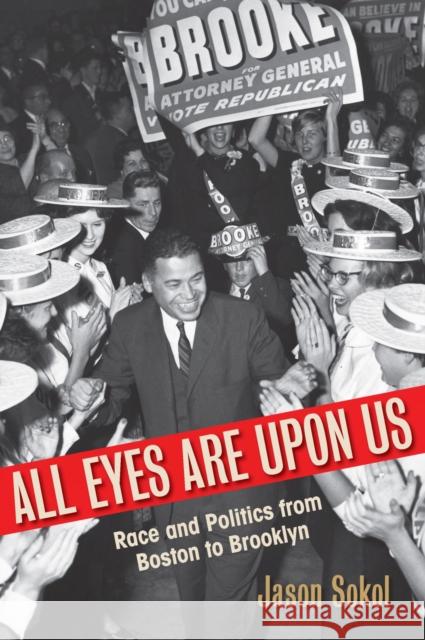 All Eyes Are Upon Us: Race and Politics from Boston to Brooklyn Jason Sokol 9781625342867 University of Massachusetts Press