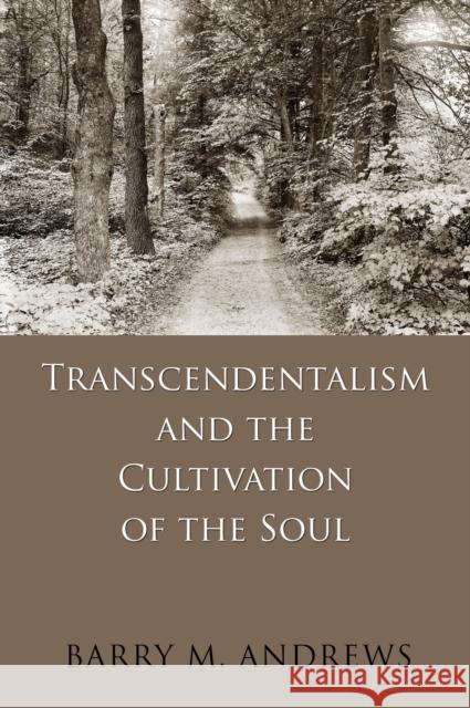Transcendentalism and the Cultivation of the Soul Barry M. Andrews 9781625342935 University of Massachusetts Press