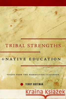 Tribal Strengths and Native Education: Voices from the Reservation Classroom Terry Huffman 9781625343024