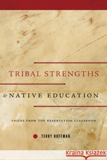 Tribal Strengths and Native Education: Voices from the Reservation Classroom Terry Huffman 9781625343031