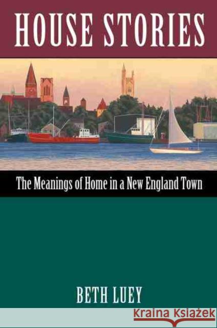 House Stories: The Meanings of Home in a New England Town Beth Luey 9781625343116 Bright Leaf