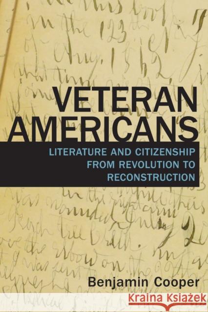 Veteran Americans: Literature and Citizenship from Revolution to Reconstruction Benjamin Cooper 9781625343314
