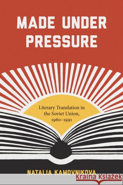 Made Under Pressure: Literary Translation in the Soviet Union, 1960-1991 Natalia Kamovnikova 9781625343413 University of Massachusetts Press