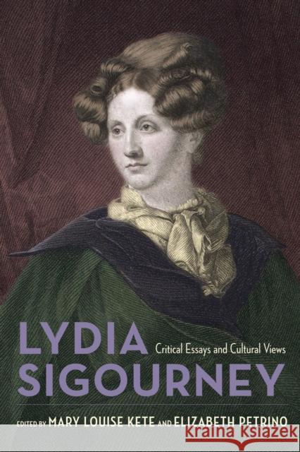 Lydia Sigourney: Critical Essays and Cultural Views Mary Louise Kete Elizabeth Petrino 9781625343451 University of Massachusetts Press