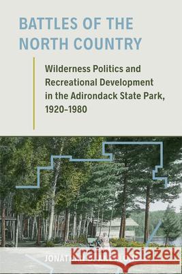 Battles of the North Country: Wilderness Politics and Recreational Development in the Adirondack State Park, 1920-1980 Jonathan D. Anzalone 9781625343635 University of Massachusetts Press