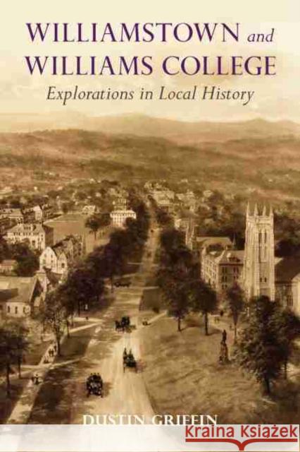 Williamstown and Williams College: Explorations in Local History Dustin Griffin 9781625343796