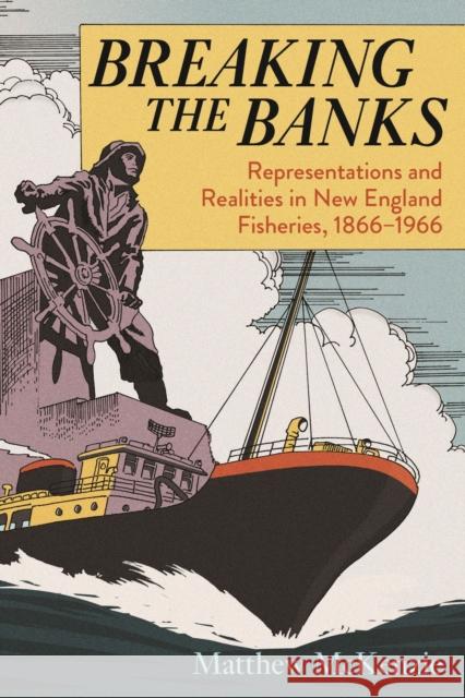 Breaking the Banks: Representations and Realities in New England Fisheries, 1866-1966 Matthew McKenzie 9781625343918 University of Massachusetts Press