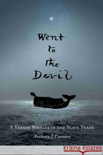 Went to the Devil: A Yankee Whaler in the Slave Trade Anthony J. Connors 9781625344052 Bright Leaf