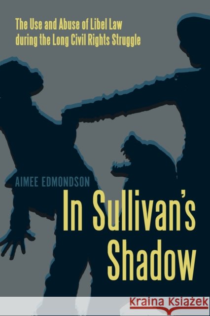 In Sullivan's Shadow: The Use and Abuse of Libel Law During the Long Civil Rights Struggle Aimee Edmondson 9781625344090