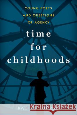 Time for Childhoods: Young Poets and Questions of Agency Rachel Conrad 9781625344489 University of Massachusetts Press