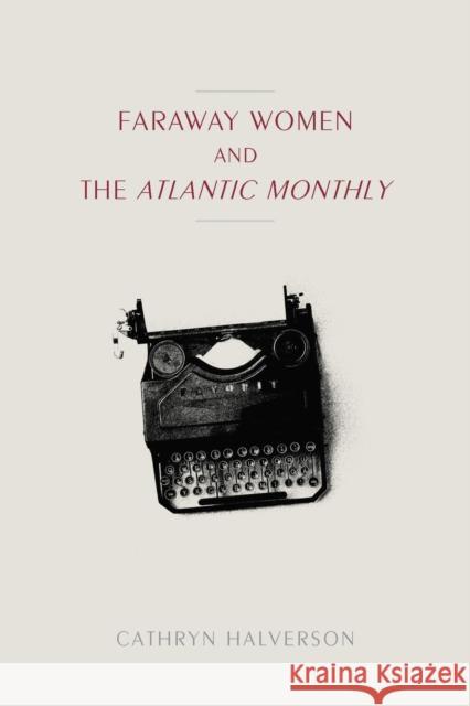 Faraway Women and the Atlantic Monthly Halverson, Cathryn 9781625344557 University of Massachusetts Press