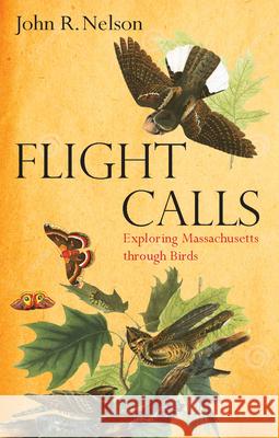 Flight Calls: Adventures with Massachusetts Birds John R. Nelson 9781625344694 Bright Leaf