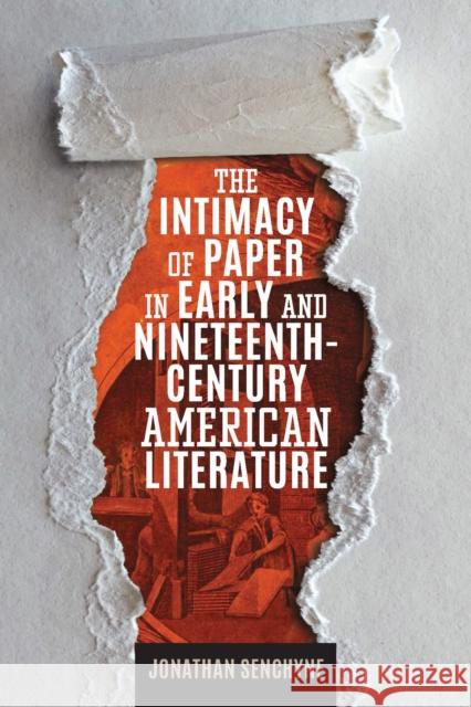 The Intimacy of Paper in Early and Nineteenth-Century American Literature Jonathan Senchyne 9781625344748 University of Massachusetts Press