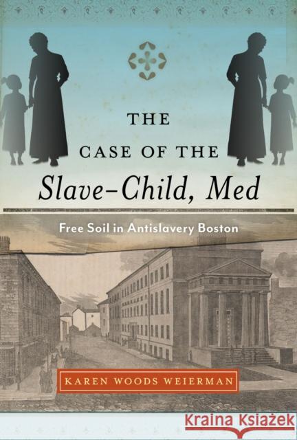 The Case of the Slave-Child, Med: Free Soil in Antislavery Boston Karen Woods Weierman 9781625344762 University of Massachusetts Press