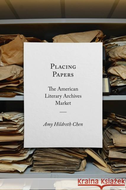 Placing Papers: The American Literary Archives Market Amy Hildreth Chen 9781625344847 University of Massachusetts Press