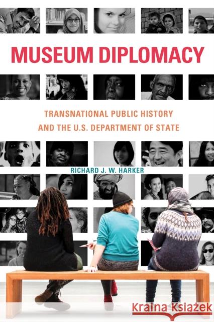 Museum Diplomacy: Transnational Public History and the U.S. Department of State Richard J. W. Harker 9781625344939 University of Massachusetts Press