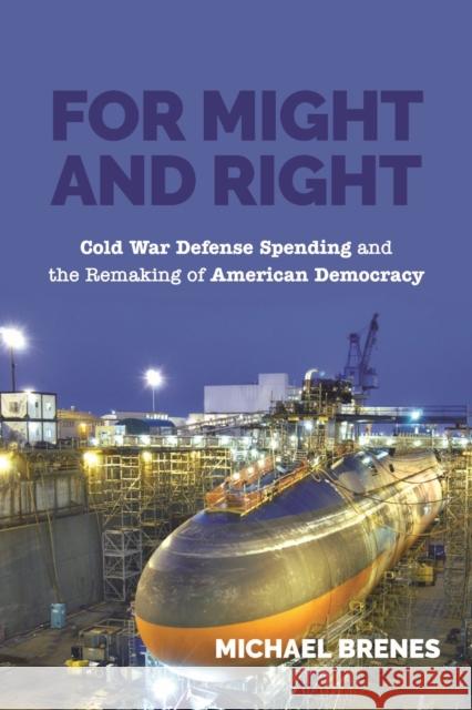 For Might and Right: Cold War Defense Spending and the Remaking of American Democracy Michael Brenes 9781625345226 University of Massachusetts Press