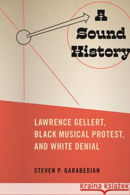A Sound History: Lawrence Gellert, Black Musical Protest, and White Denial Steven P. Garabedian 9781625345295 University of Massachusetts Press