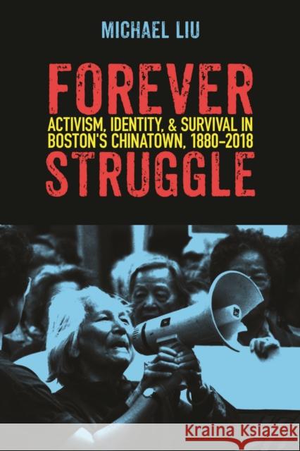 Forever Struggle: Activism, Identity, and Survival in Boston's Chinatown, 1880-2018 Michael Liu 9781625345462 University of Massachusetts Press