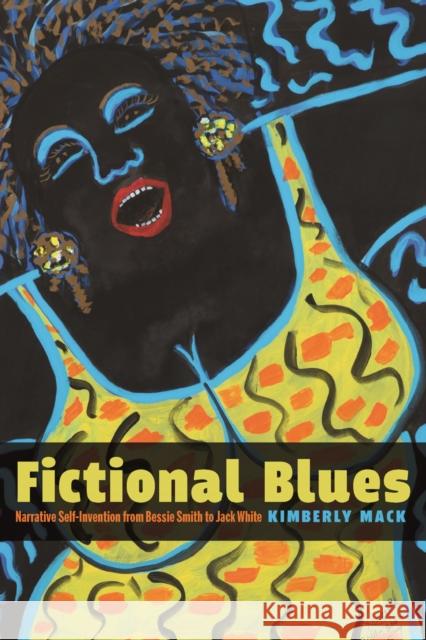 Fictional Blues: Narrative Self-Invention from Bessie Smith to Jack White Kimberly Mack 9781625345493 University of Massachusetts Press