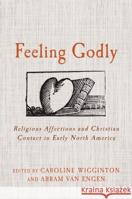 Feeling Godly: Religious Affections and Christian Contact in Early North America Caroline Wigginton Abram Va 9781625345905 University of Massachusetts Press