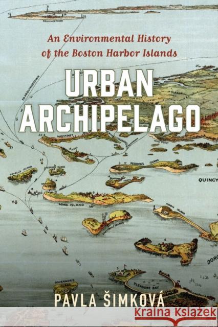 Urban Archipelago: An Environmental History of the Boston Harbor Islands Pavla Simkova 9781625345967 University of Massachusetts Press