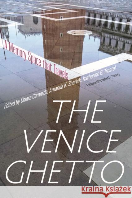 The Venice Ghetto: A Memory Space That Travels Chiara Camarda Amanda K. Sharick Katharine G. Trostel 9781625346148 University of Massachusetts Press