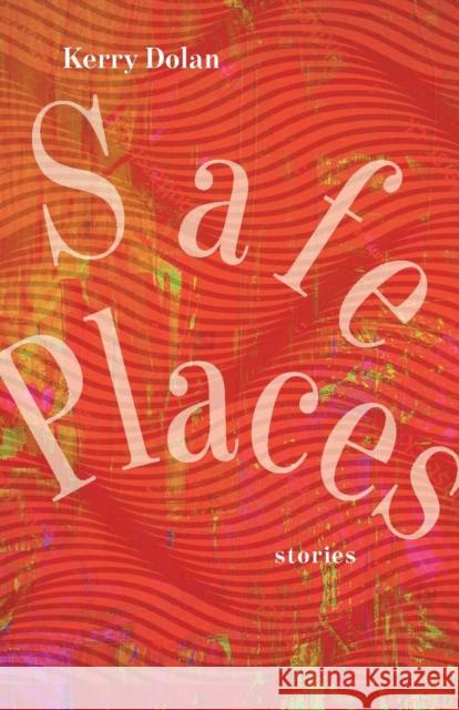 Safe Places: Stories Kerry Dolan 9781625346391