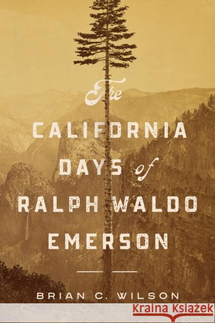 The California Days of Ralph Waldo Emerson Brian C. Wilson 9781625346438 University of Massachusetts Press