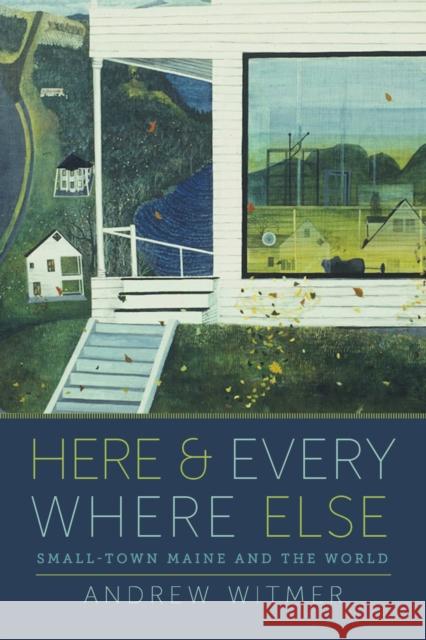 Here and Everywhere Else: Small-Town Maine and the World Andrew Witmer 9781625346650 University of Massachusetts Press