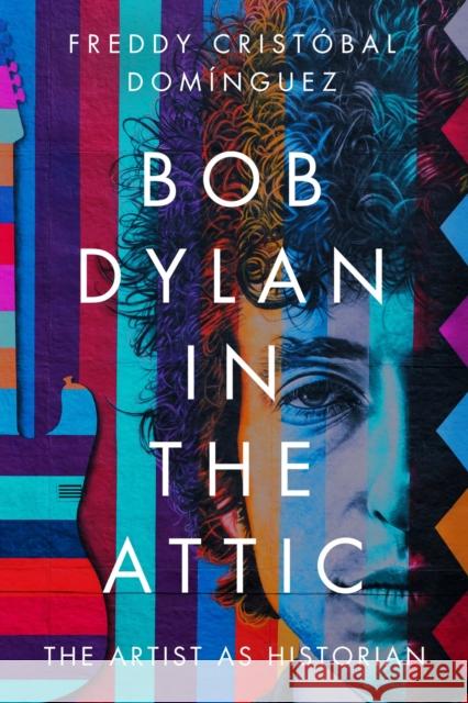 Bob Dylan in the Attic: The Artist as Historian Dom 9781625346810 University of Massachusetts Press