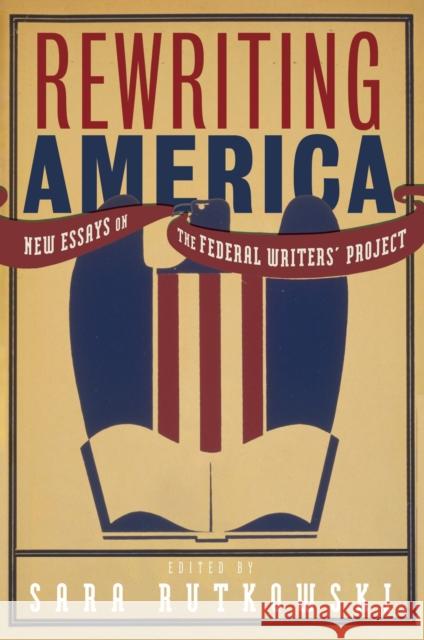 Rewriting America: New Essays on the Federal Writers' Project Sara Rutkowski 9781625347008 University of Massachusetts Press