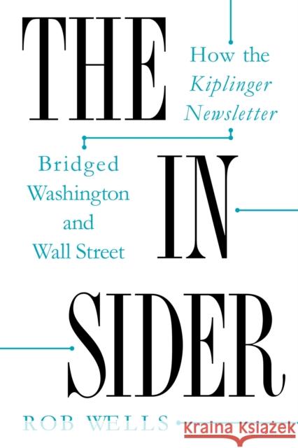 The Insider: How the Kiplinger Newsletter Bridged Washington and Wall Street Rob Wells 9781625347039 University of Massachusetts Press