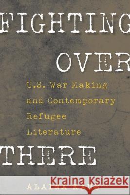 Fighting Over There: U.S. War Making and Contemporary Refugee Literature Kaus, Alaina 9781625347176 University of Massachusetts Press