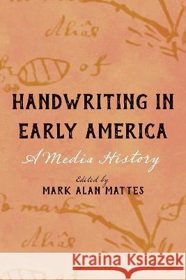 Handwriting in Early America: A Media History Mark Alan Mattes 9781625347190