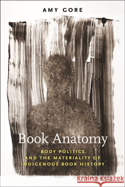 Book Anatomy: Body Politics and the Materiality of Indigenous Book History Amy Gore 9781625347497 University of Massachusetts Press