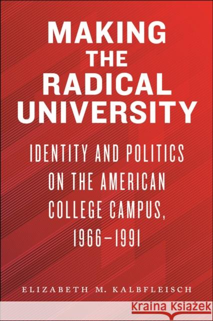 Making the Radical University: Identity and Politics on the American College Campus, 1966–1991 Elizabeth M. Kalbfleisch 9781625347602