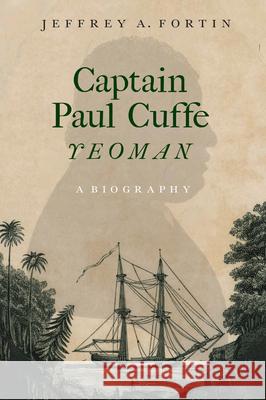 Captain Paul Cuffe, Yeoman: A Biography Jeffrey A. Fortin 9781625348135 University of Massachusetts Press