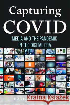 Capturing Covid: Media and the Pandemic in the Digital Era Katherine A. Foss 9781625348289 University of Massachusetts Press