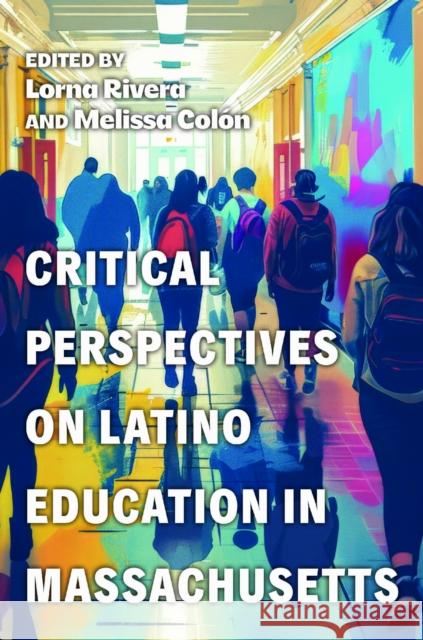 Critical Perspectives on Latino Education in Massachusetts Lorna Rivera Melissa Col?n 9781625348678 University of Massachusetts Press